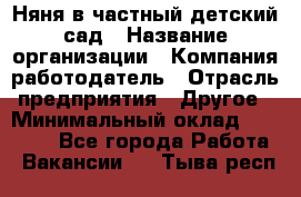 Няня в частный детский сад › Название организации ­ Компания-работодатель › Отрасль предприятия ­ Другое › Минимальный оклад ­ 23 000 - Все города Работа » Вакансии   . Тыва респ.